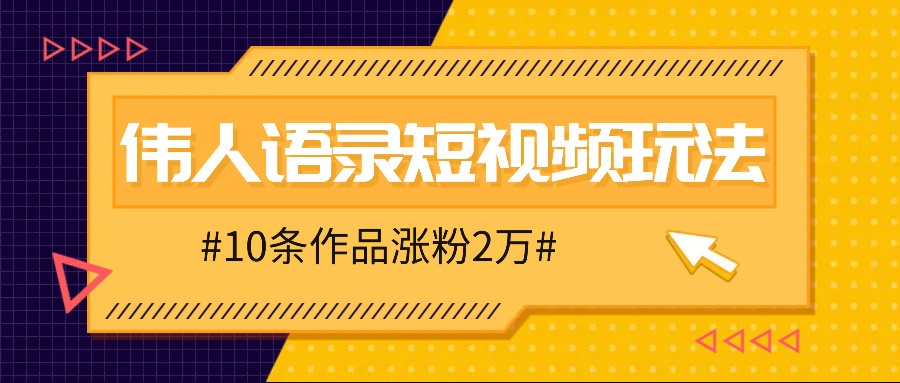 人人可做的伟人语录视频玩法，零成本零门槛，10条作品轻松涨粉2万-英祺创业