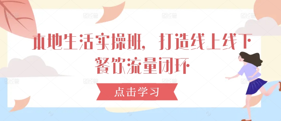 本地生活实操班，打造线上线下餐饮流量闭环-英祺创业