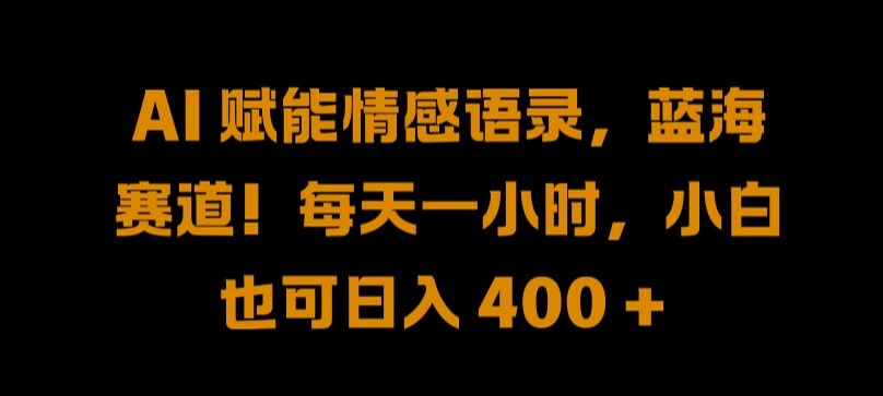 AI 赋能情感语录，蓝海赛道!每天一小时，小白也可日入 400 + 【揭秘】-英祺创业