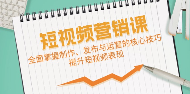 短视频&营销课：全面掌握制作、发布与运营的核心技巧，提升短视频表现-英祺创业
