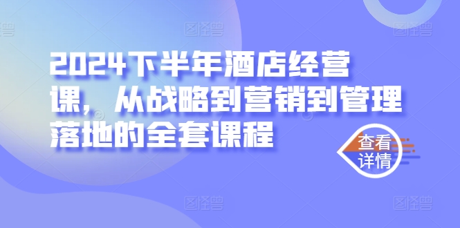 2024下半年酒店经营课，从战略到营销到管理落地的全套课程-英祺创业