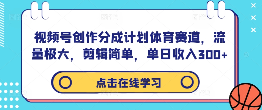 视频号创作分成计划体育赛道，流量极大，剪辑简单，单日收入300+-英祺创业