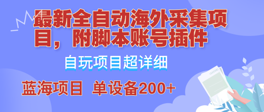 外面卖4980的全自动海外采集项目，带脚本账号插件保姆级教学，号称单日200+-英祺创业