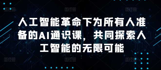 人工智能革命下为所有人准备的AI通识课，共同探索人工智能的无限可能-英祺创业