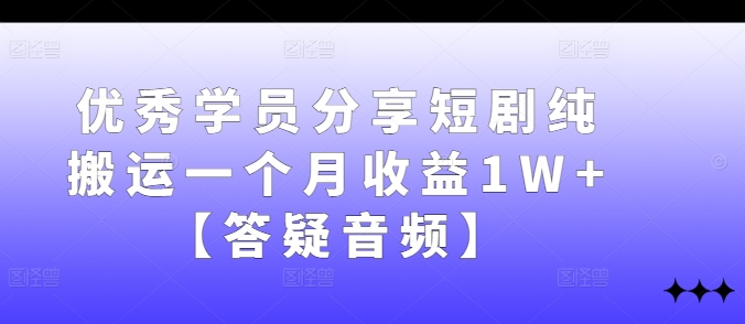 优秀学员分享短剧纯搬运一个月收益1W+【答疑音频】-英祺创业