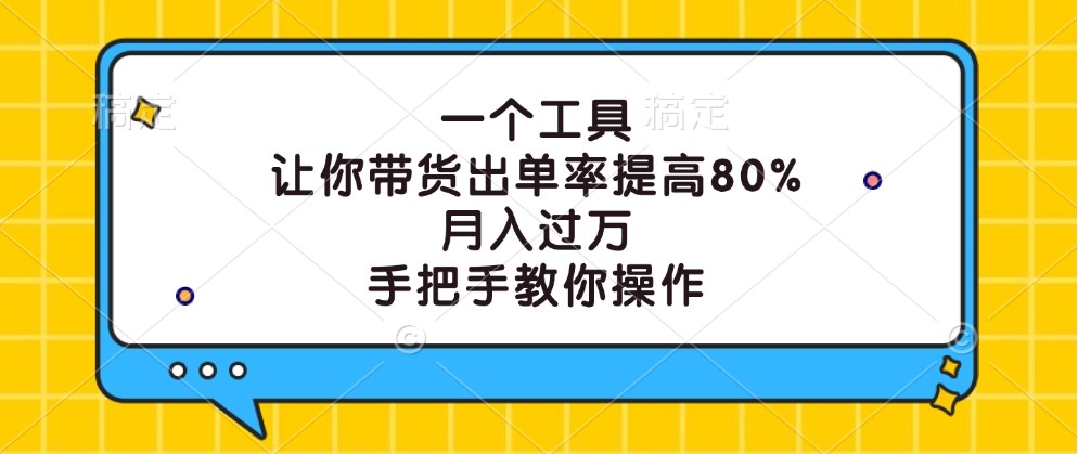 一个工具，让你带货出单率提高80%，月入过万，手把手教你操作-英祺创业