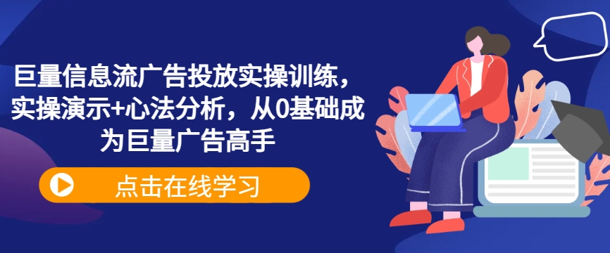 巨量信息流广告投放实操训练，实操演示+心法分析，从0基础成为巨量广告高手-英祺创业