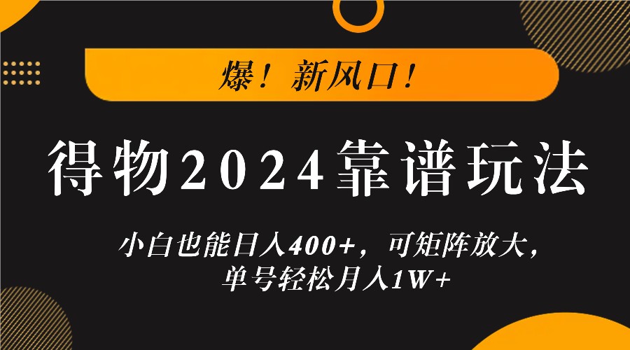 爆！新风口！小白也能日入400+，得物2024靠谱玩法，可矩阵放大，单号轻松月入1W+-英祺创业