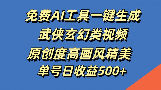 免费AI工具一键生成武侠玄幻类视频，原创度高画风精美，单号日收益几张【揭秘】-英祺创业