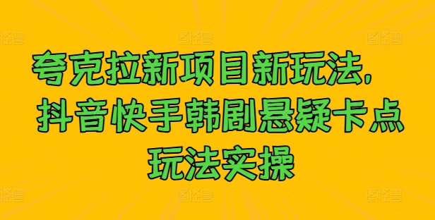 夸克拉新项目新玩法， 抖音快手韩剧悬疑卡点玩法实操-英祺创业