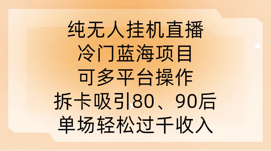 纯无人挂JI直播，冷门蓝海项目，可多平台操作，拆卡吸引80、90后，单场轻松过千收入【揭秘】-英祺创业