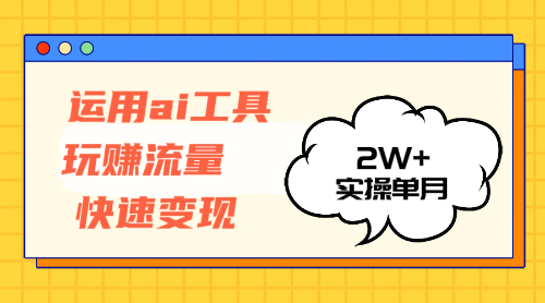 （12955期）运用AI工具玩赚流量快速变现 实操单月2w+-英祺创业