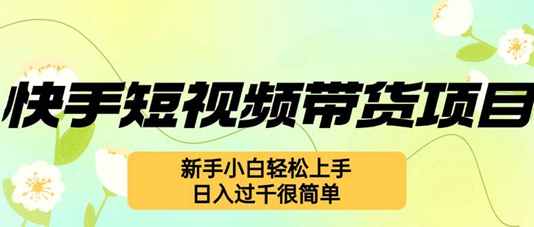 （12957期）快手短视频带货项目，最新玩法 新手小白轻松上手，日入过千很简单-英祺创业
