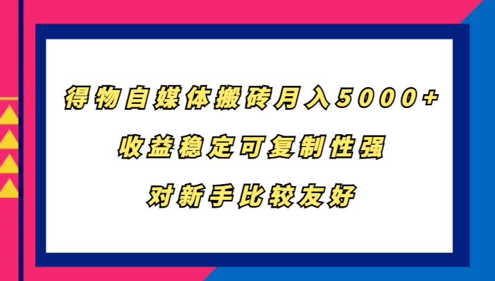 得物自媒体搬砖，月入5000+，收益稳定可复制性强，对新手比较友好-英祺创业