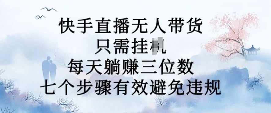 10月新玩法，快手直播无人带货，每天躺Z三位数，七个步骤有效避免违规【揭秘】-英祺创业