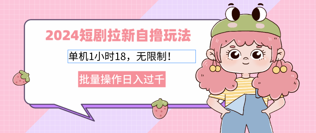 （12972期）2024短剧拉新自撸玩法。单机1小时18，无限制，批量操作日入过千-英祺创业