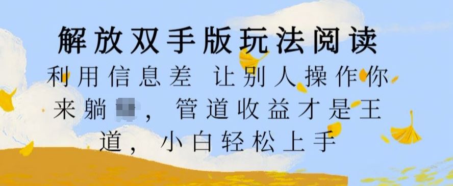 解放双手版玩法阅读，利用信息差让别人操作你来躺Z，管道收益才是王道，小白轻松上手【揭秘】-英祺创业