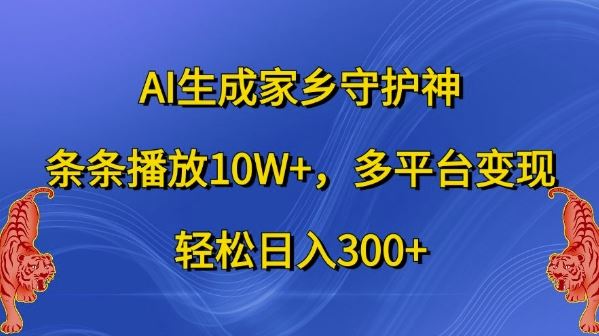 AI生成家乡守护神，条条播放10W+，多平台变现，轻松日入300+【揭秘】-英祺创业