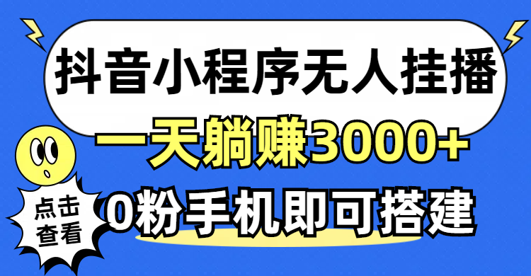（12988期）抖音小程序无人直播，一天躺赚3000+，0粉手机可搭建，不违规不限流，小…-英祺创业