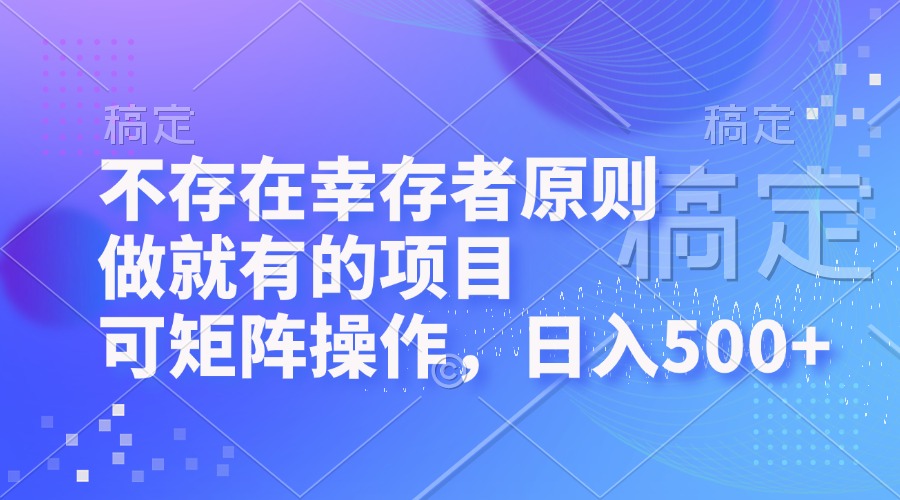 （12989期）不存在幸存者原则，做就有的项目，可矩阵操作，日入500+-英祺创业