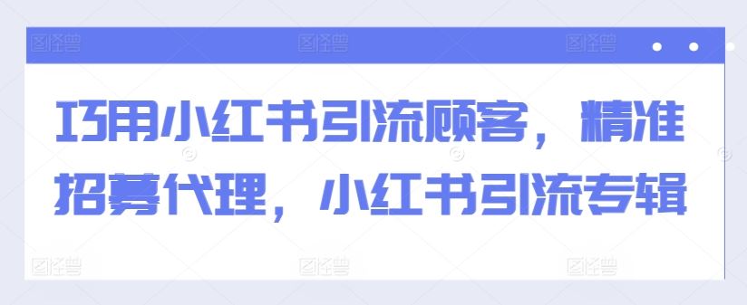 巧用小红书引流顾客，精准招募代理，小红书引流专辑-英祺创业
