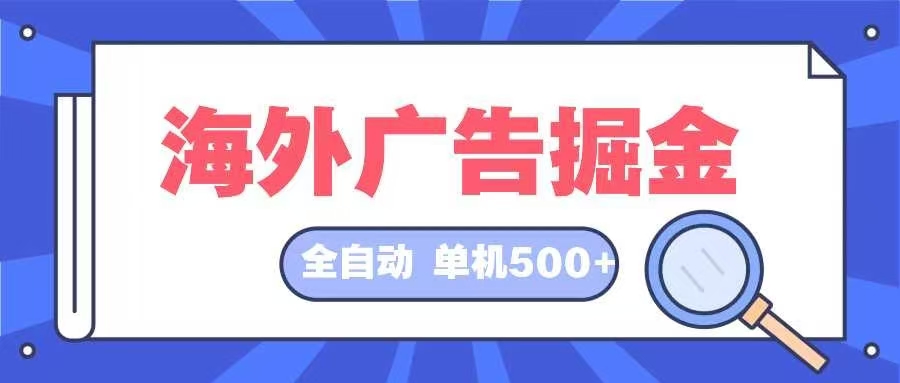 （12996期）海外广告掘金  日入500+ 全自动挂机项目 长久稳定-英祺创业