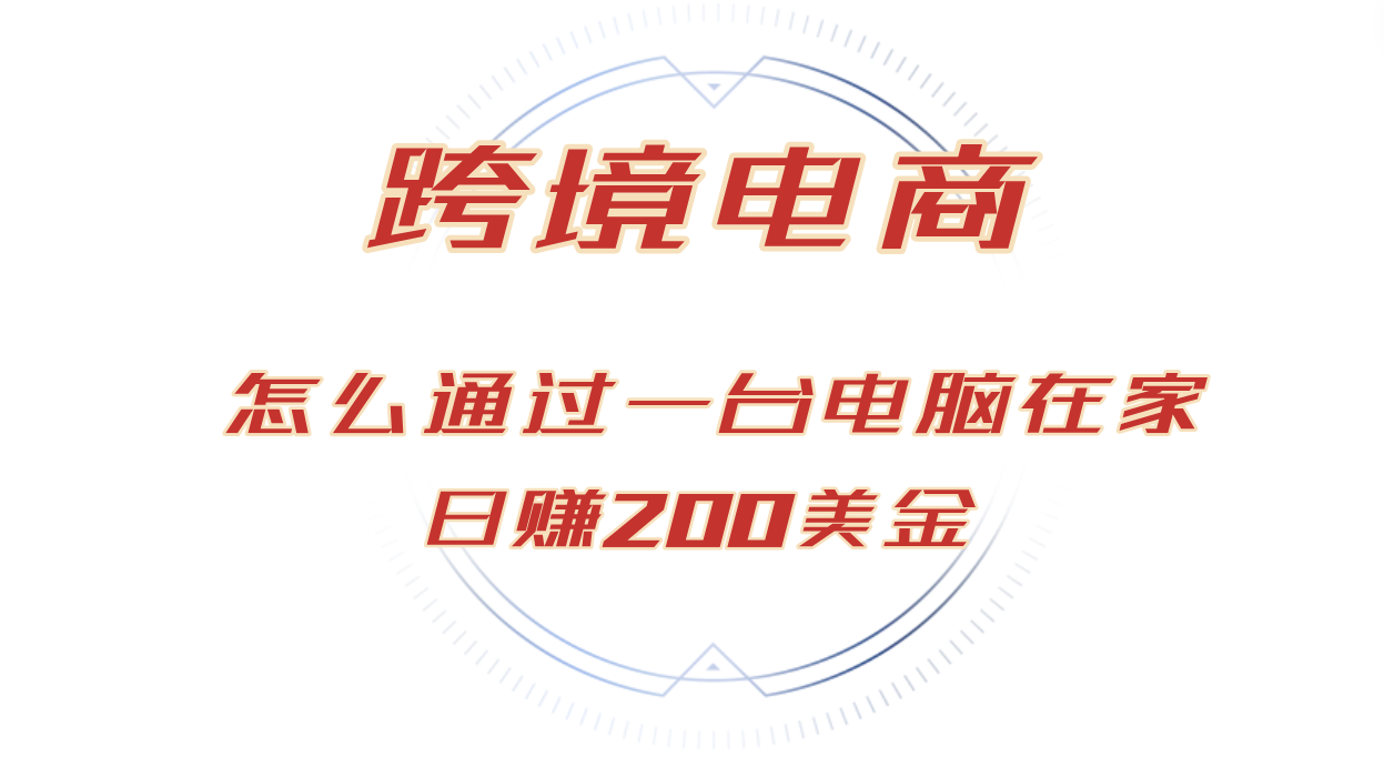 （12997期）日赚200美金的跨境电商赛道，如何在家通过一台电脑把货卖到全世界！-英祺创业