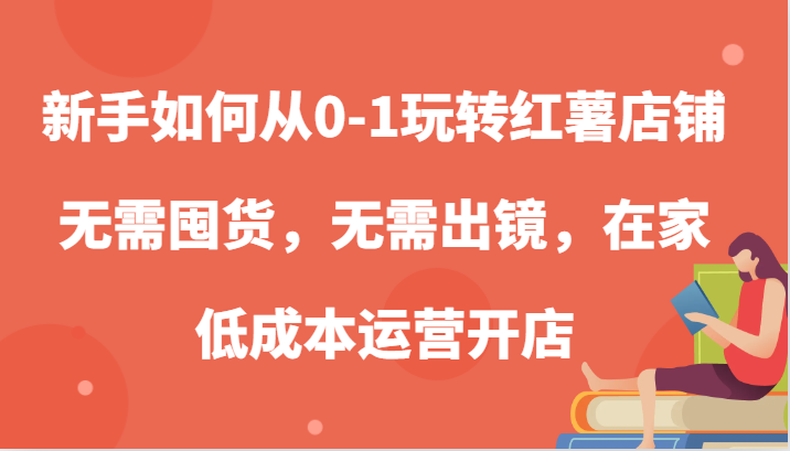 新手如何从0-1玩转红薯店铺，无需囤货，无需出镜，在家低成本运营开店-英祺创业