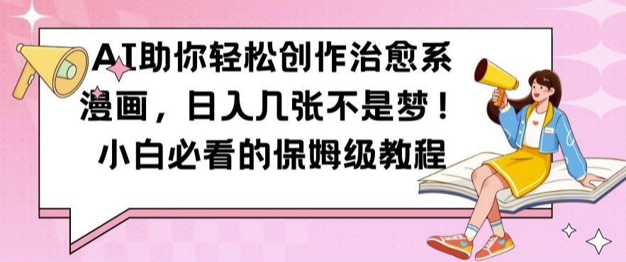 AI助你轻松创作治愈系漫画，日入几张不是梦，小白必看的保姆级教程【揭秘】-英祺创业