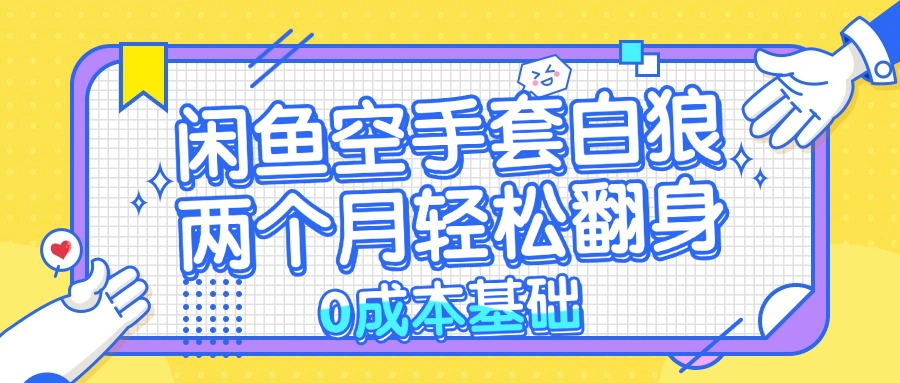 （13004期）闲鱼空手套白狼 0成本基础，简单易上手项目 两个月轻松翻身           …-英祺创业