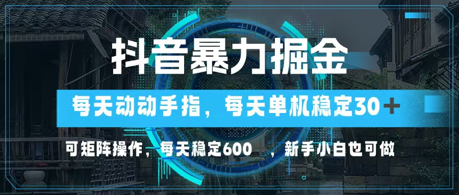 （13013期）抖音暴力掘金，动动手指就可以，单机30+，可矩阵操作，每天稳定600+，…-英祺创业