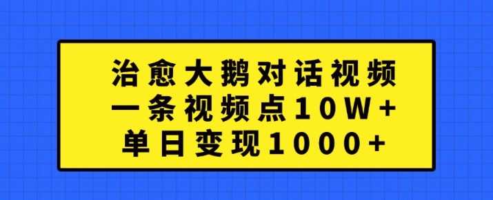 治愈大鹅对话视频，一条视频点赞 10W+，单日变现1k+【揭秘】-英祺创业