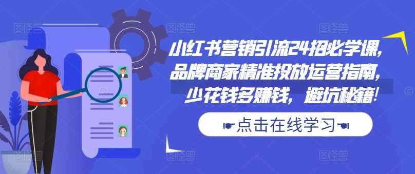 小红书营销引流24招必学课，品牌商家精准投放运营指南，少花钱多赚钱，避坑秘籍!-英祺创业