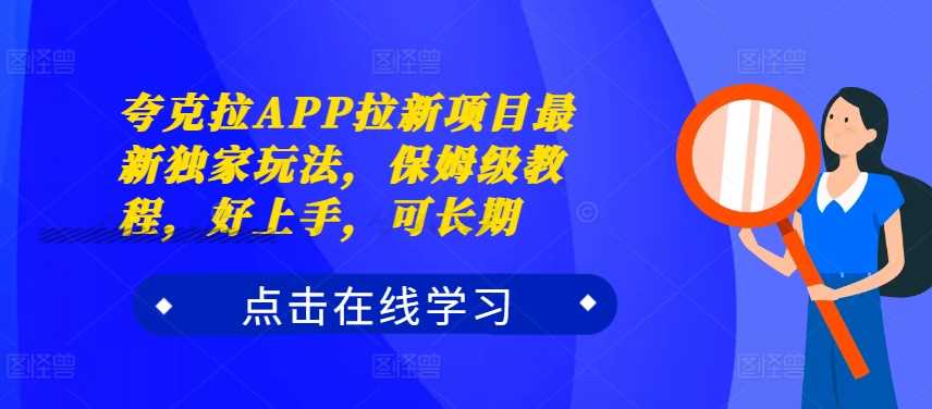 夸克拉APP拉新项目最新独家玩法，保姆级教程，好上手，可长期-英祺创业