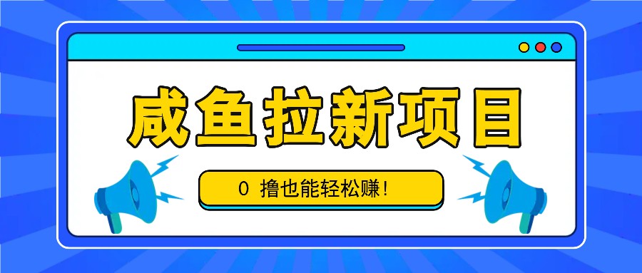 咸鱼拉新项目，拉新一单6-9元，0撸也能轻松赚，白撸几十几百！-英祺创业
