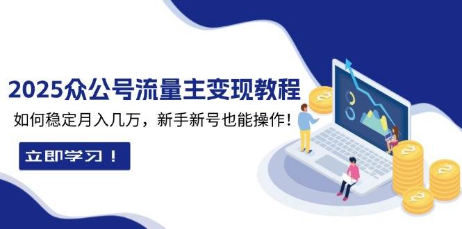 2025众公号流量主变现教程：如何稳定月入几万，新手新号也能操作-英祺创业