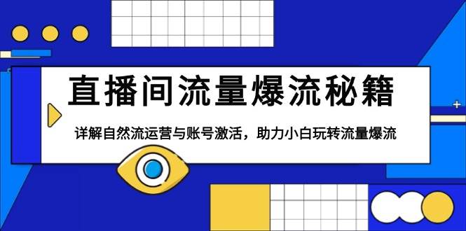 （13860期）直播间流量爆流秘籍，详解自然流运营与账号激活，助力小白玩转流量爆流-英祺创业