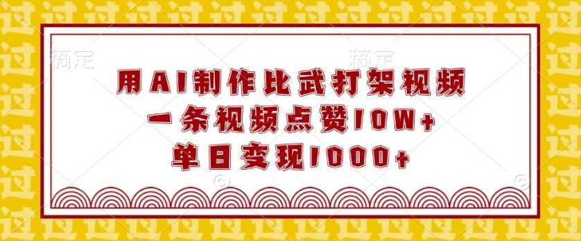 用AI制作比武打架视频，一条视频点赞10W+，单日变现1k【揭秘】-英祺创业