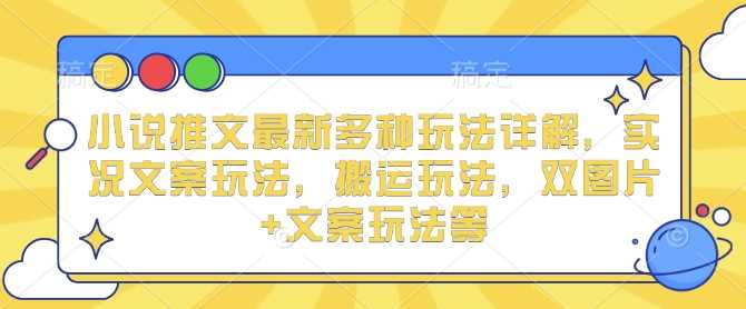 小说推文最新多种玩法详解，实况文案玩法，搬运玩法，双图片+文案玩法等-英祺创业