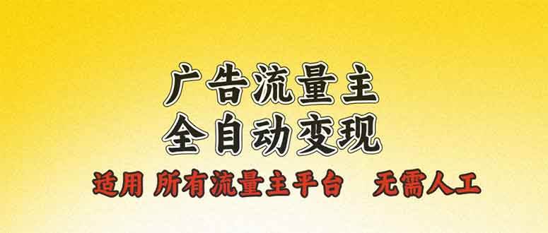 （13875期）广告流量主全自动变现，适用所有流量主平台，无需人工，单机日入500+-英祺创业