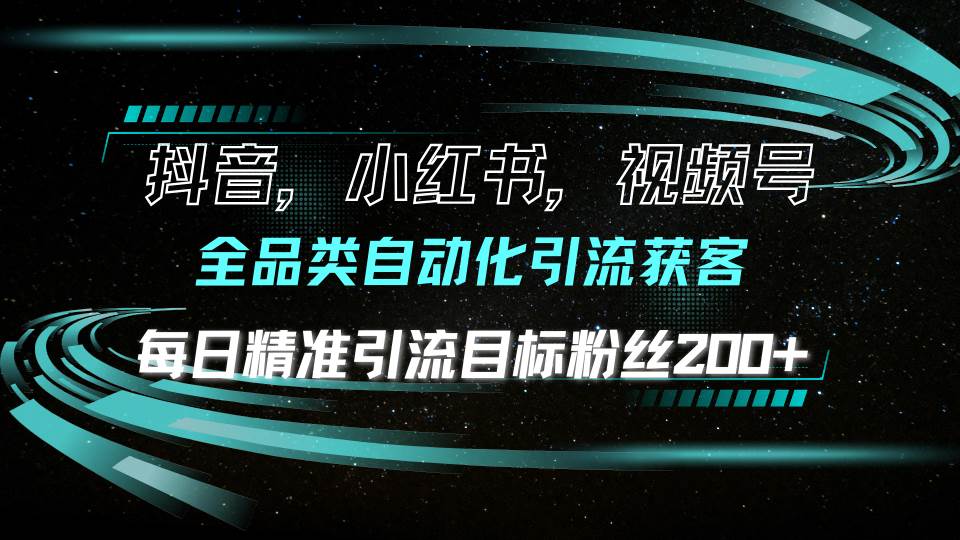 （13876期）抖音小红书视频号全品类自动化引流获客，每日精准引流目标粉丝200+-英祺创业
