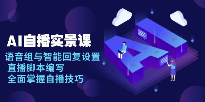 AI自播实景课：语音组与智能回复设置, 直播脚本编写, 全面掌握自播技巧-英祺创业