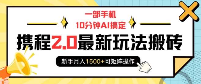 一部手机10分钟AI搞定，携程2.0最新玩法搬砖，新手月入1500+可矩阵操作-英祺创业
