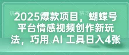 2025爆款项目，蝴蝶号平台情感视频创作新玩法，巧用 AI 工具日入4张-英祺创业