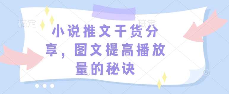 小说推文干货分享，图文提高播放量的秘诀-英祺创业