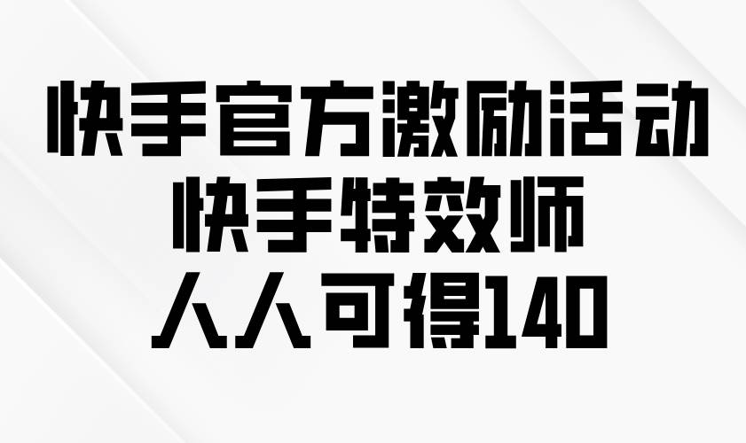 （13903期）快手官方激励活动-快手特效师，人人可得140-英祺创业