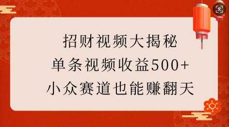 招财视频大揭秘：单条视频收益500+，小众赛道也能挣翻天!-英祺创业