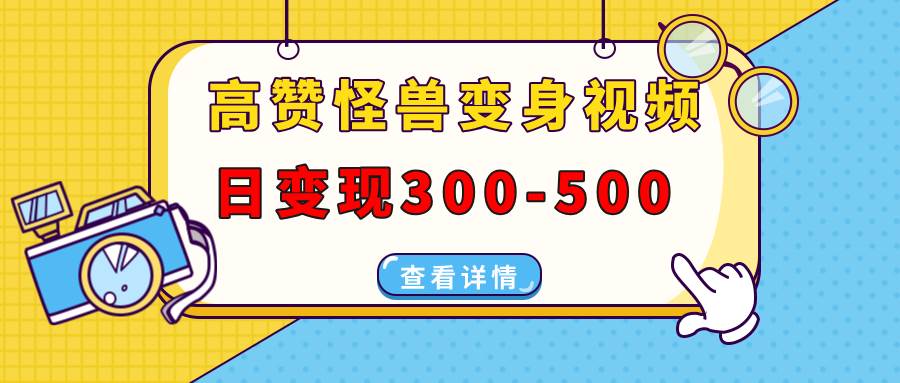 （13906期）高赞怪兽变身视频制作，日变现300-500，多平台发布（抖音、视频号、小红书-英祺创业