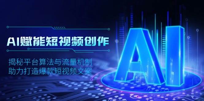 （13911期）AI赋能短视频创作，揭秘平台算法与流量机制，助力打造爆款短视频文案-英祺创业