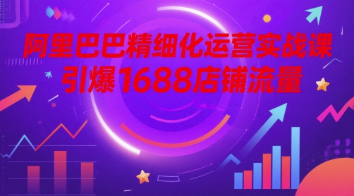 阿里巴巴精细化运营实战课，引爆1688店铺流量-英祺创业